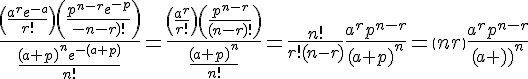 \Large{\frac{\(\frac{a^{r}e^{-a}}{r!}\)\(\frac{p^{n-r}e^{-p}}{(n-r)!}\)}{\frac{(a+p)^{n}e^{-(a+p)}}{n!}}=\frac{\(\frac{a^{r}}{r!}\)\(\frac{p^{n-r}}{(n-r)!}\)}{\frac{(a+p)^{n}}{n!}}=\frac{n!}{r!(n-r)}\frac{a^{r}p^{n-r}}{(a+p)^{n}}=\(n\\r\)\frac{a^{r}p^{n-r}}{(a+p)^{n}}}